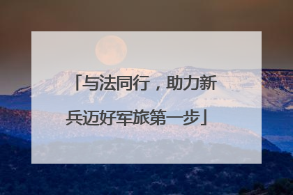 与法同行，助力新兵迈好军旅第一步