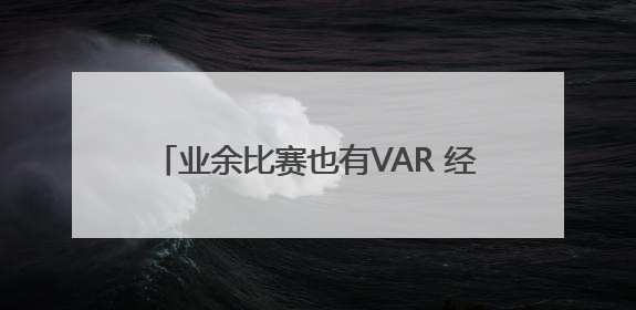 业余比赛也有VAR 经开区博大杯淘汰赛有新规