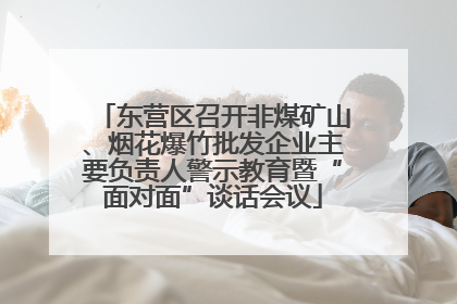东营区召开非煤矿山、烟花爆竹批发企业主要负责人警示教育暨“面对面”谈话会议