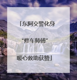 东阿交警化身“修车师傅” 暖心救助获赞