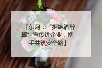 东阿：“拒绝酒醉驾”宣传进企业，携手共筑安全路