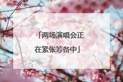 两场演唱会正在紧张筹备中