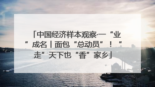 中国经济样本观察·一“业”成名丨面包“总动员”！“走”天下也“香”家乡