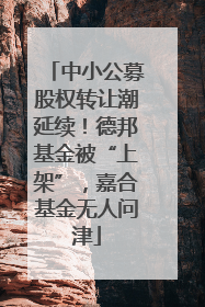 中小公募股权转让潮延续！德邦基金被“上架”，嘉合基金无人问津