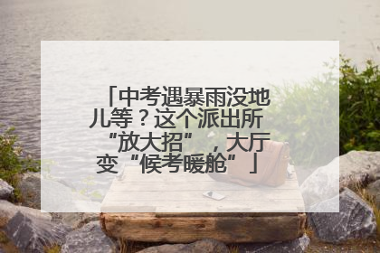 中考遇暴雨没地儿等？这个派出所“放大招”，大厅变“候考暖舱”