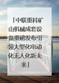 中联重科矿山机械成套设备重磅发布引领大型化电动化无人化新未来