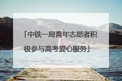 中铁一局青年志愿者积极参与高考爱心服务