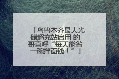 乌鲁木齐最大光储超充站启用 的哥直呼“每天能省一碗拌面钱！”