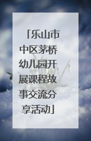 乐山市中区茅桥幼儿园开展课程故事交流分享活动