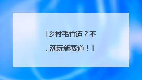 乡村毛竹道？不，潮玩新赛道！