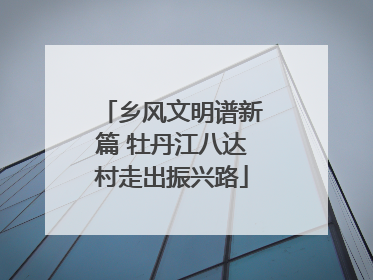 乡风文明谱新篇 牡丹江八达村走出振兴路