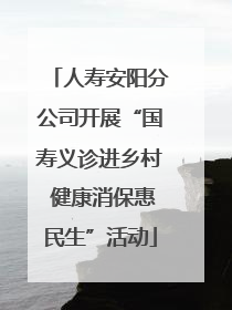 人寿安阳分公司开展“国寿义诊进乡村 健康消保惠民生”活动
