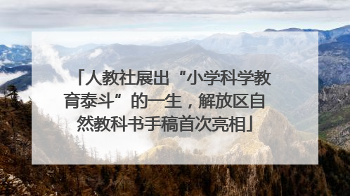 人教社展出“小学科学教育泰斗”的一生，解放区自然教科书手稿首次亮相