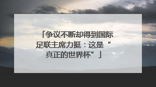 争议不断却得到国际足联主席力挺：这是“真正的世界杯”