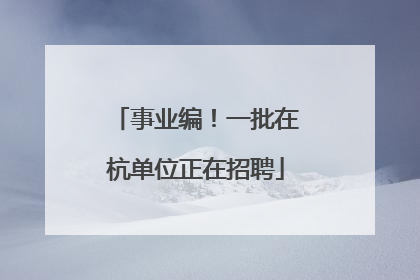 事业编！一批在杭单位正在招聘
