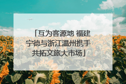 互为客源地 福建宁德与浙江温州携手共拓文旅大市场