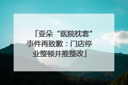 亚朵“医院枕套”事件再致歉：门店停业整顿并推整改