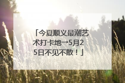 今夏顺义最潮艺术打卡地→5月25日不见不散！