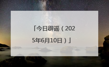今日辟谣（2025年6月10日）