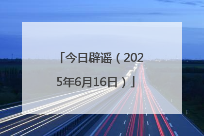 今日辟谣（2025年6月16日）
