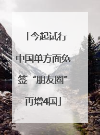 今起试行 中国单方面免签“朋友圈”再增4国