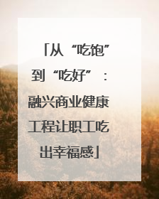 从“吃饱”到“吃好”：融兴商业健康工程让职工吃出幸福感