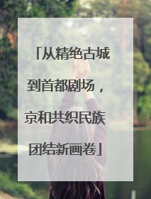 从精绝古城到首都剧场，京和共织民族团结新画卷