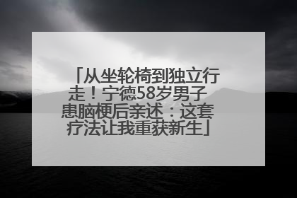 从坐轮椅到独立行走！宁德58岁男子患脑梗后亲述：这套疗法让我重获新生