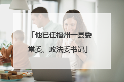 他已任福州一县委常委、政法委书记