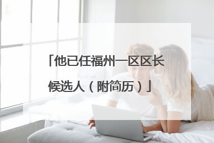 他已任福州一区区长候选人（附简历）