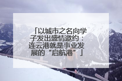 以城市之名向学子发出盛情邀约：连云港就是事业发展的“启航港”
