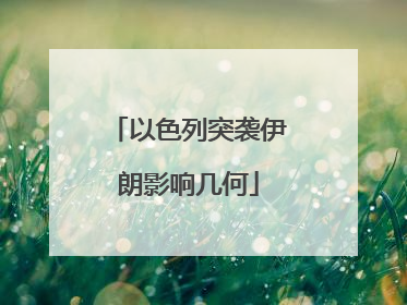 以色列突袭伊朗影响几何