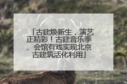 古建焕新生，演艺正精彩！古建音乐季、会馆有戏实现北京古建筑活化利用