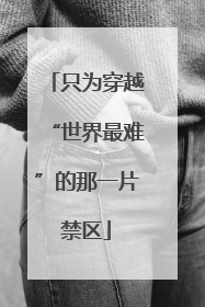 只为穿越“世界最难”的那一片禁区