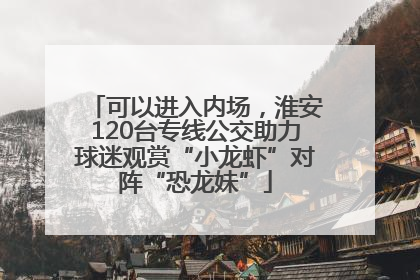 可以进入内场，淮安120台专线公交助力球迷观赏“小龙虾”对阵“恐龙妹”