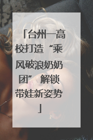 台州一高校打造“乘风破浪奶奶团” 解锁带娃新姿势
