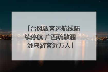台风致客运航线陆续停航 广西疏散涠洲岛游客近万人