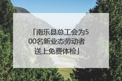 南乐县总工会为500名新业态劳动者送上免费体检