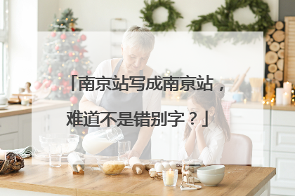 南京站写成南亰站，难道不是错别字？