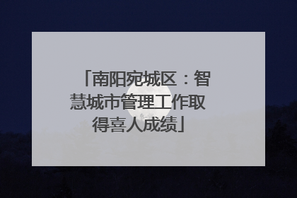 南阳宛城区：智慧城市管理工作取得喜人成绩