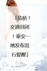 危桥！交通封闭！泰安一地发布出行提醒