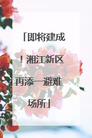 即将建成！湘江新区再添一避难场所
