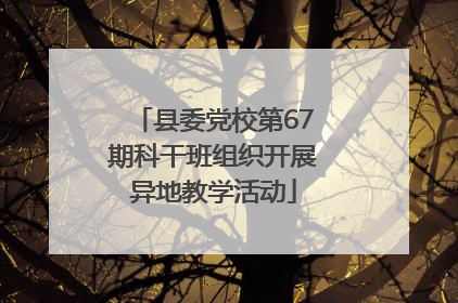 县委党校第67期科干班组织开展异地教学活动