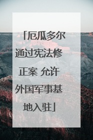 厄瓜多尔通过宪法修正案 允许外国军事基地入驻