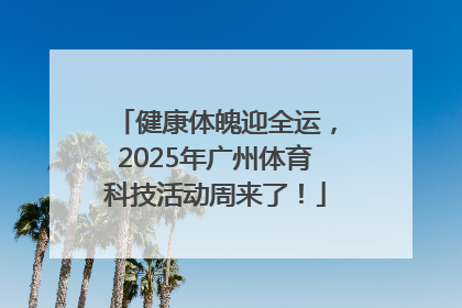 健康体魄迎全运，2025年广州体育科技活动周来了！