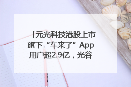 元光科技港股上市 旗下“车来了”App用户超2.9亿，光谷上市公司增至69家