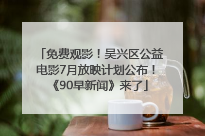 免费观影！吴兴区公益电影7月放映计划公布！《90早新闻》来了