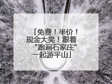 免费！半价！现金大奖！跟着“跑遍石家庄”一起游平山