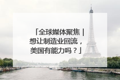 全球媒体聚焦｜想让制造业回流，美国有能力吗？