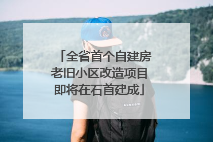 全省首个自建房老旧小区改造项目即将在石首建成